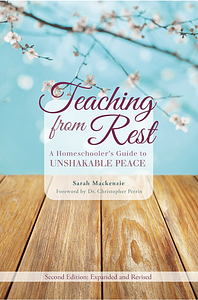 Teaching from Rest: A Homeschooler's Guide to Unshakable Peace by Sarah MacKenzie
