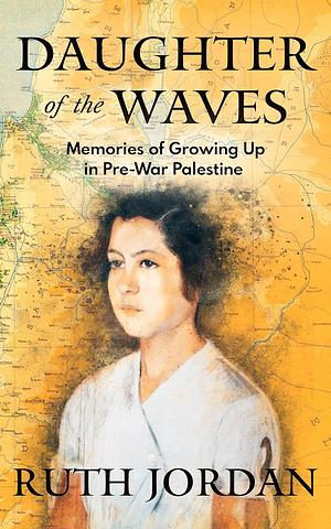 Daughter of the Waves: Memories of Growing Up in Pre-War Palestine      by Ruth Jordan