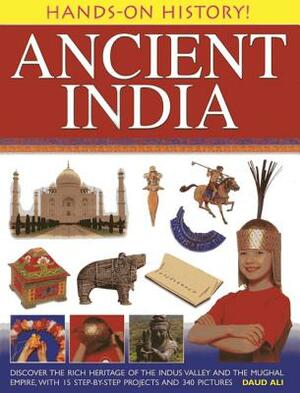 Ancient India: Discover the Rich Heritage of the Indus Valley and the Mughal Empire, with 15 Step-By-Step Projects and 340 Pictures by Daud Ali