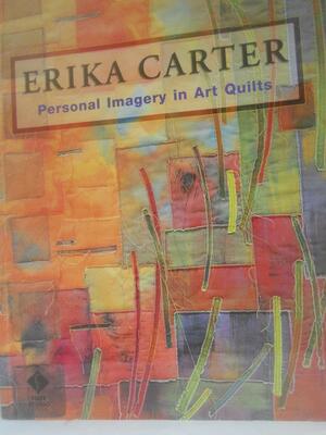 Erika Carter: Personal Imagery in Art Quilts by Erika Carter