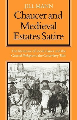 Chaucer and Medieval Estates Satire: The Literature of Social Classes and the General Prologue to the Canterbury Tales by Jill Mann