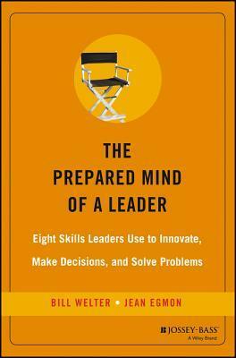 The Prepared Mind of a Leader: Eight Skills Leaders Use to Innovate, Make Decisions, and Solve Problems by William Welter