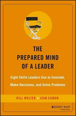 The Prepared Mind of a Leader: Eight Skills Leaders Use to Innovate, Make Decisions, and Solve Problems by William Welter
