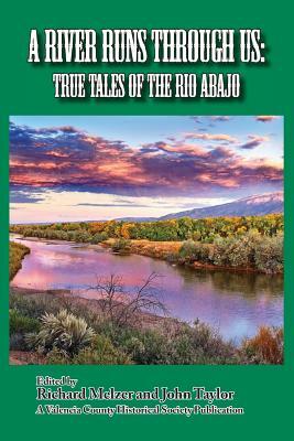 A River Runs Through Us: True Tales of the Rio Abajo by Richard Melzer, John Taylor