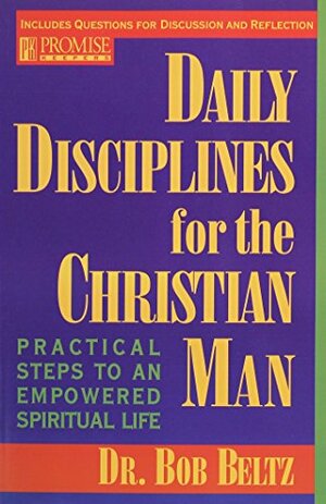 Daily Disciplines for the Christian Man: Practical Steps to an Empowered Spiritual Life by Bob Beltz