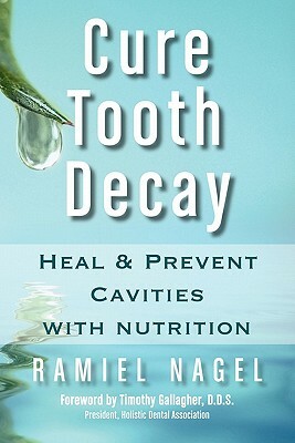 Cure Tooth Decay: Heal and Prevent Cavities with Nutrition by Ramiel Nagel