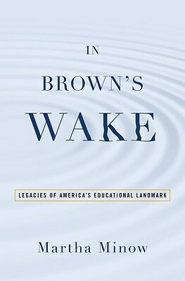 In Brown's Wake: Legacies of America's Educational Landmark by Martha Minow