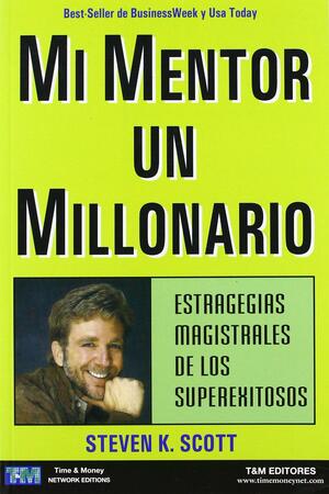 Mi mentor un millonario. Estrategias magistrales de los superexitosos by Time &amp; Money, Steven K. Scott