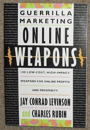 Guerrilla Marketing Online Weapons: 100 Low-cost, High-impact Weapons for Online Profits and Prosperity by Jay Conrad Levinson, Charles Rubin