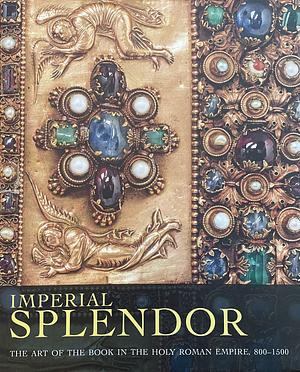 Imperial Splendor: The Art of the Book in the Holy Roman Empire, 800-1500 by Jeffrey F. Hamburger