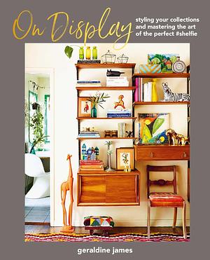 On Display: Styling your collections and mastering the art of the perfect #shelfie by Geraldine James