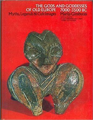 The Gods and Goddesses of Old Europe, 7000 to 3500 BC: Myths, Legends and Cult Images by Marija Gimbutas