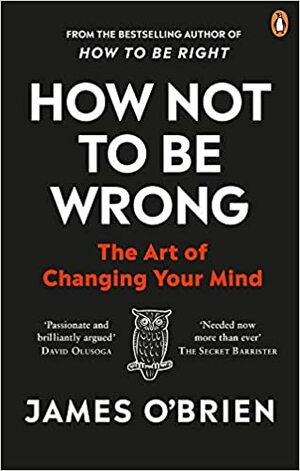 How Not To Be Wrong: The Art of Changing Your Mind by James O'Brien
