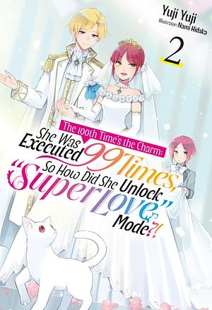 The 100th Time's the Charm: She Was Executed 99 Times, So How Did She Unlock “Super Love” Mode?! Volume 2 by Yuji Yuji