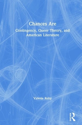 Chances Are: Contingency, Queer Theory and American Literature by Valerie Rohy