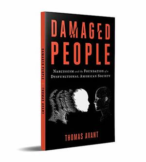 Damaged People: Narcissism and the Foundation of a Dysfunctional American Society by Thomas Avant, Thomas Avant