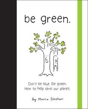 Be Green!: A Little Book to Help You Make a Happy Earth. by Monica Sheehan