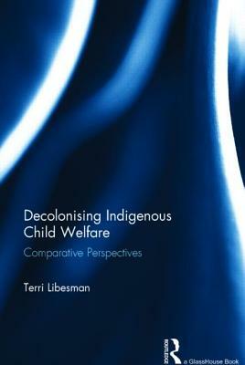 Decolonising Indigenous Child Welfare: Comparative Perspectives by Terri Libesman