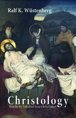 Christology How Do We Talk about Jesus Christ Today? by Ralf K. Wstenberg