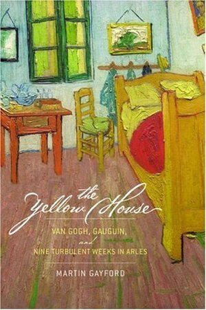The Yellow House: Van Gogh, Gauguin, and Nine Turbulent Weeks in Arles by Martin Gayford