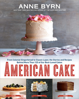 American Cake: From Colonial Gingerbread to Classic Layer, the Stories and Recipes Behind More Than 125 of Our Best-Loved Cakes by Anne Byrn