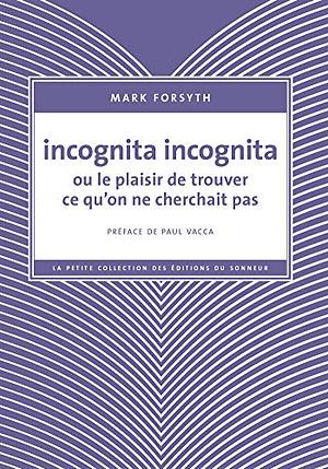 Incognita Incognita ou le plaisir de trouver ce qu'on ne cherchait pas by Peter Sillem, Mark Forsyth