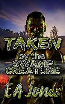 Taken by the Swamp Creature: A Monstrous Erotic Encounter by E.A. Jones