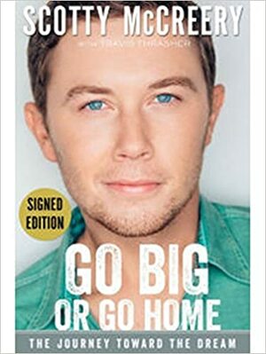 Scotty McCreery Go Big or Go Home The Journey Toward the Dream by Scotty McCreery