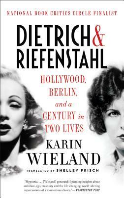 Dietrich & Riefenstahl: Hollywood, Berlin, and a Century in Two Lives by Karin Wieland