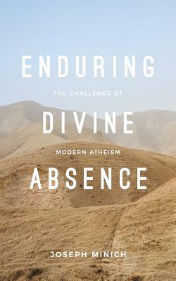 Enduring Divine Absence: The Challenge of Modern Atheism by Joseph Minich