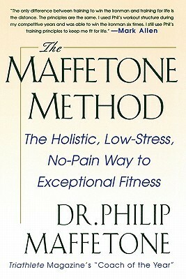 The Maffetone Method: The Holistic, Low-Stress, No-Pain Wathe Maffetone Method: The Holistic, Low-Stress, No-Pain Way to Exceptional Fitness y to Exceptional Fitness by Philip Maffetone