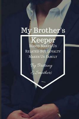 My Brother's Keeper: Blood Makes Us Related But Loyalty Makes Us Family by Brittany E. Smothers