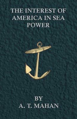 The Interest of America in Sea Power by A. T. Mahan