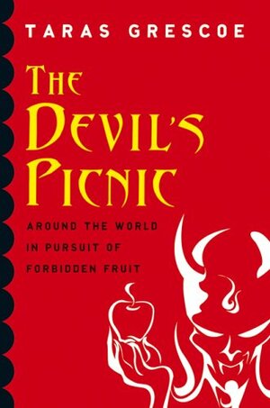 The Devil's Picnic: Around The World In Pursuit Of Forbidden Fruit by Taras Grescoe