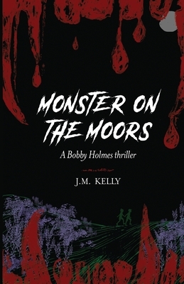 Monster on the Moors: A Bobby Holmes Thriller by J. M. Kelly