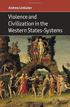 Violence and Civilization in the Western States-Systems by Andrew Linklater