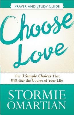 Choose Love, Prayer and Study Guide: The Three Simple Choices That Will Alter the Course of Your Life by Stormie Omartian