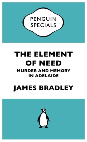 The Element of Need: Murder and Memory in Adelaide by James Bradley