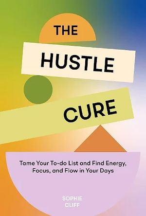 The Hustle Cure: A New Approach to Burnout and Productivity for Women by Sophie Cliff