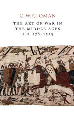The Art of War in the Middle Ages, A.D. 378-1515 by C. W. C. Oman
