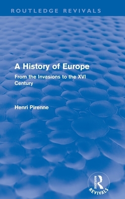 A History of Europe (Routledge Revivals): From the Invasions to the XVI Century by Henri Pirenne