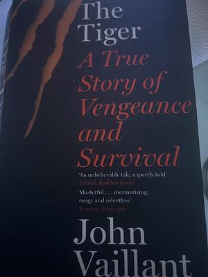 The Tiger: A True Story of Vengeance and Survival by John Vaillant