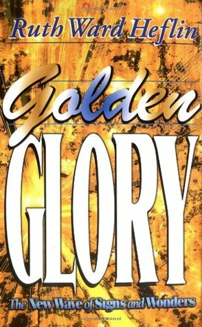 Golden Glory: The New Wave of Signs and Wonders by Ruth Ward Heflin