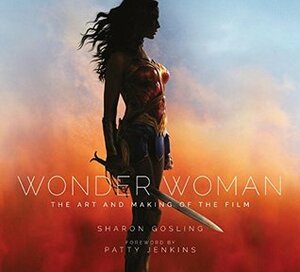 Wonder Woman: The Art and Making of the Film by Patty Jenkins, Sharon Gosling