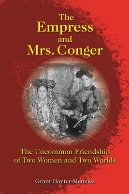 The Empress and Mrs. Conger: The Uncommon Friendship of Two Women and Two Worlds by Grant Hayter-Menzies