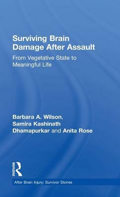 Surviving Brain Damage After Assault: From Vegetative State to Meaningful Life by Barbara A. Wilson, Anita Rose, Samira Kashinath Dhamapurkar