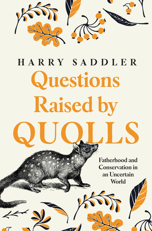 Questions Raised by Quolls: Fatherhood and Conservation in an Uncertain World by Harry Saddler