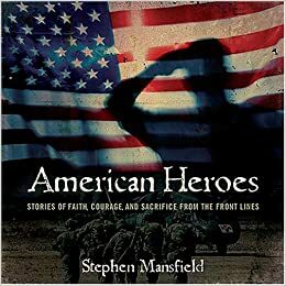 American Heroes: Stories of Faith, Courage, and Sacrifice from the Front Lines by Stephen Mansfield