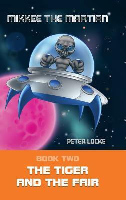 Mikkee the Martian: Book Two the Tiger and the Fair by Peter Locke