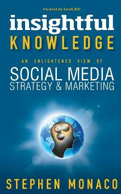 Insightful Knowledge - An Enlightened View of Social Media Strategy & Marketing by Stephen Monaco